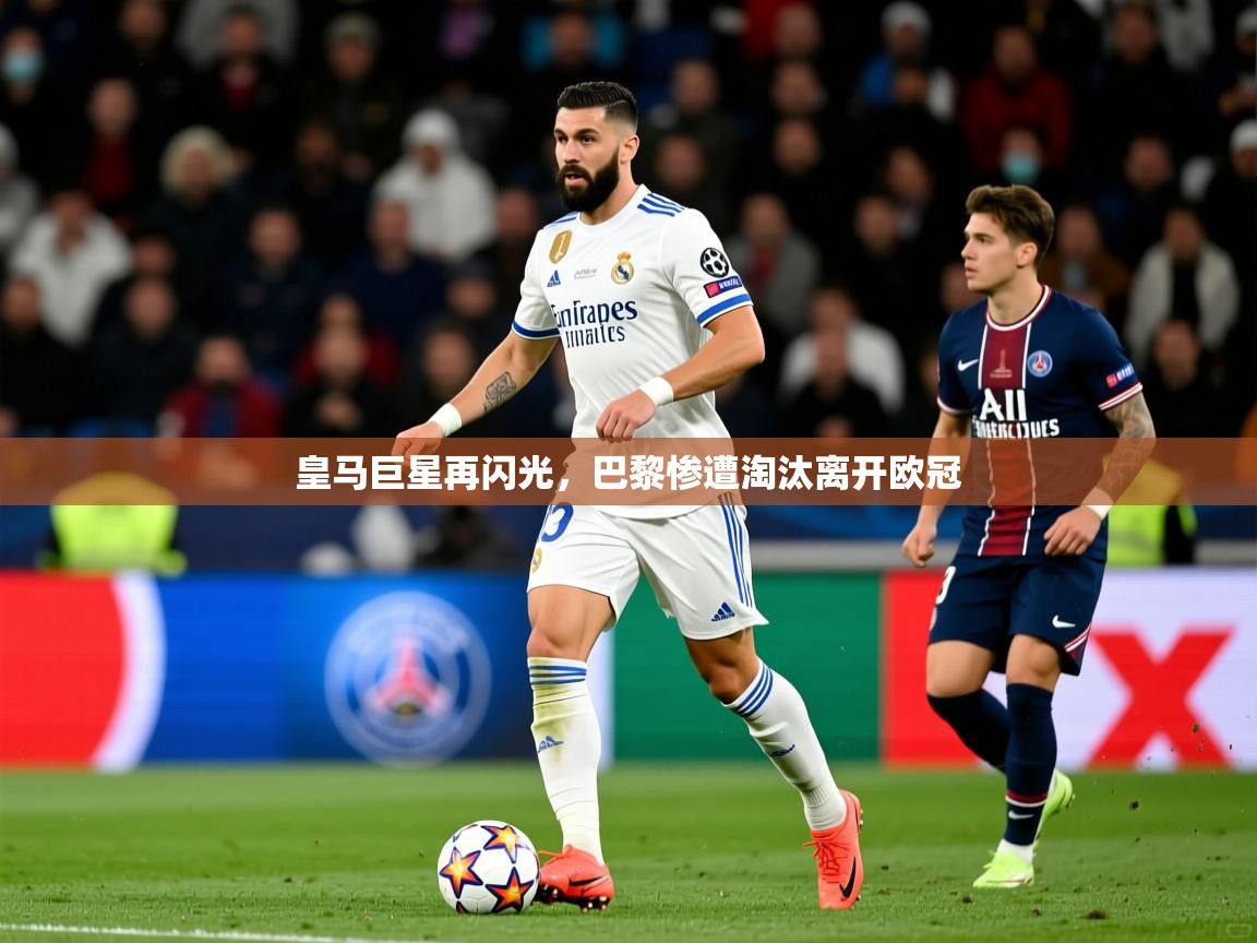 2025米兰体育在线皇马巨星再闪光，巴黎惨遭淘汰离开欧冠