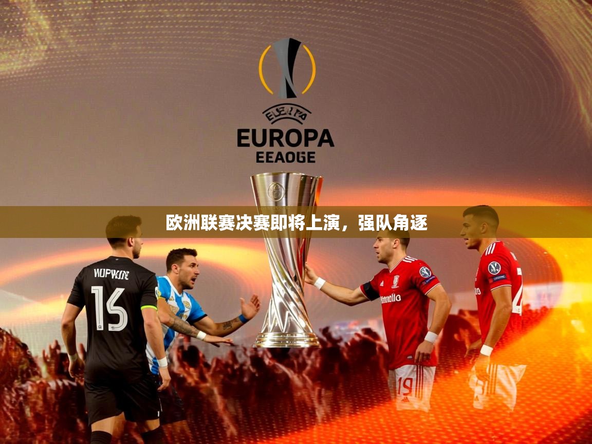 2025米兰体育app官网入口官方欧洲联赛决赛即将上演，强队角逐