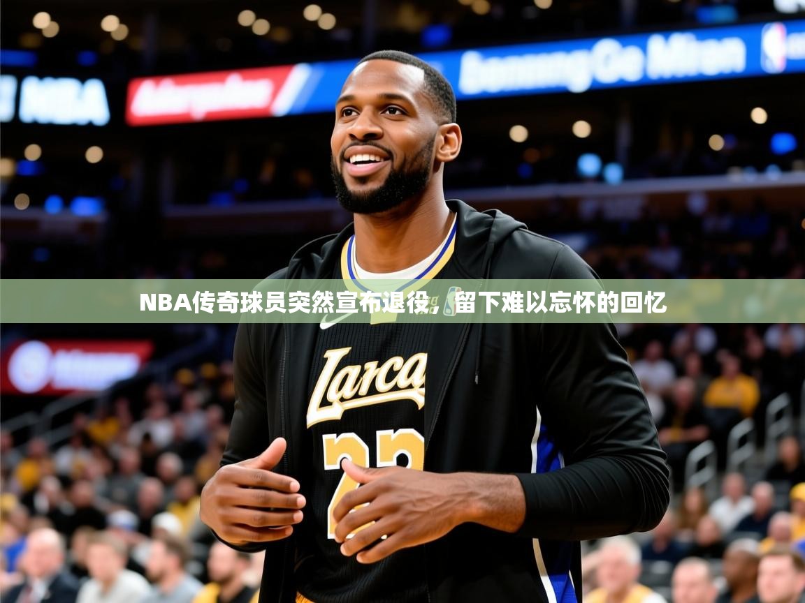 2025米兰体育网址NBA传奇球员突然宣布退役，留下难以忘怀的回忆
