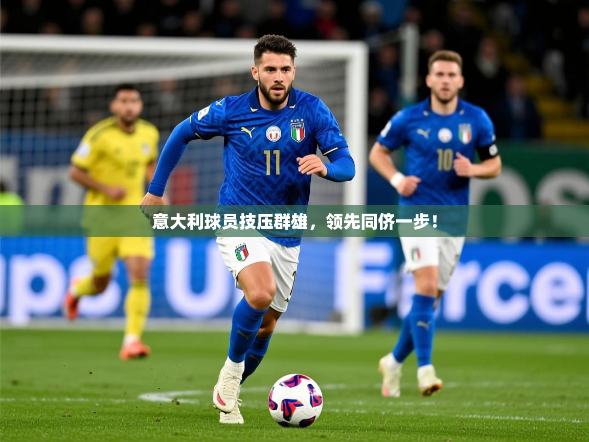 2025米兰体育报意大利球员技压群雄，领先同侪一步！