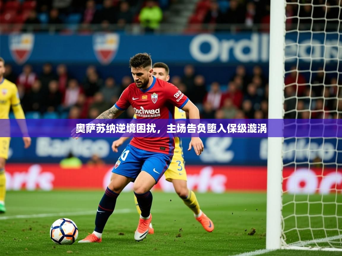 2025米兰体育直播奥萨苏纳逆境困扰，主场告负堕入保级漩涡