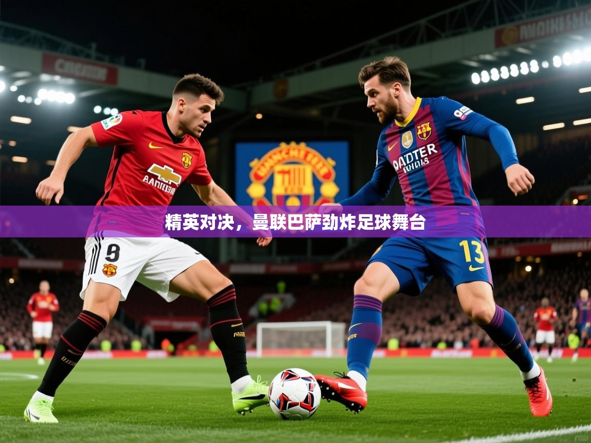 2025米兰体育app官网下载精英对决，曼联巴萨劲炸足球舞台