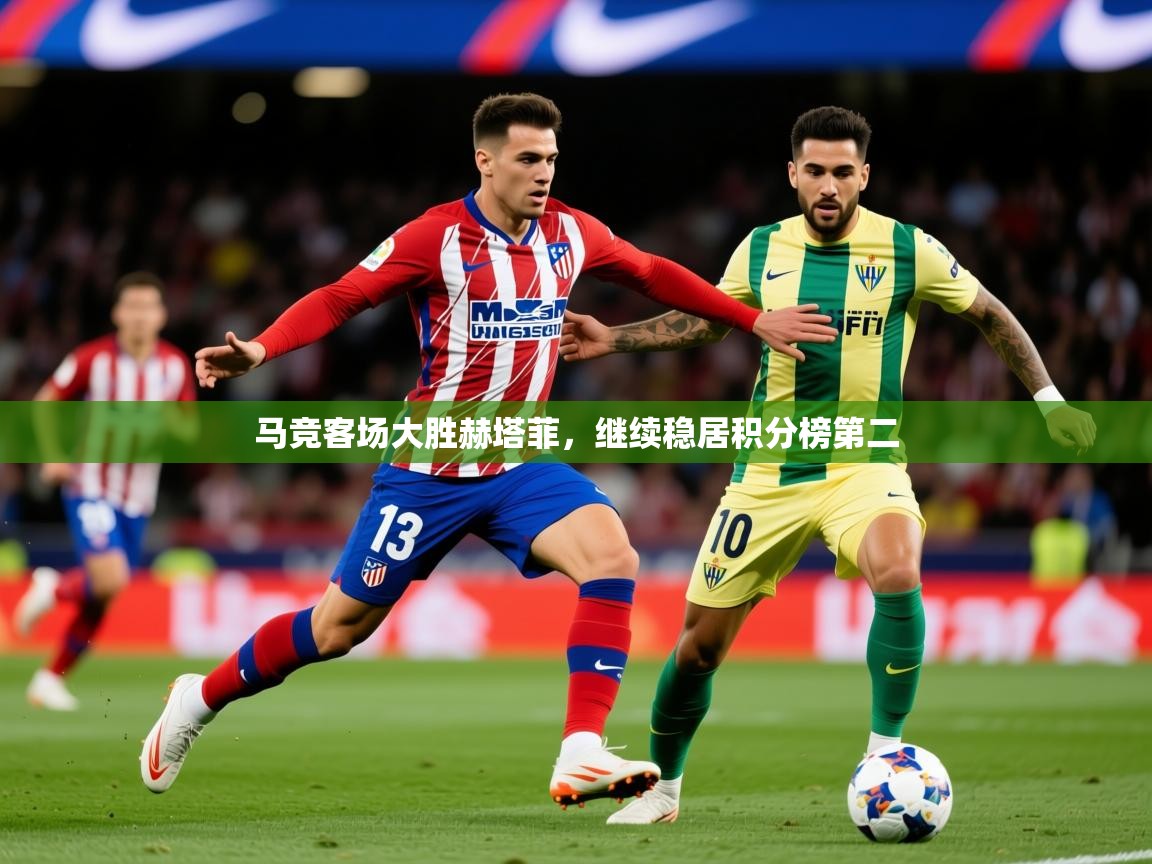 2025米兰体育网址马竞客场大胜赫塔菲,继续稳居积分榜第二 第2张