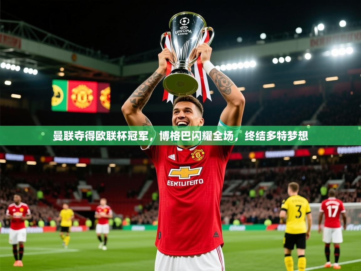 2025米兰体育app官网入口曼联夺得欧联杯冠军，博格巴闪耀全场，终结多特梦想  第4张