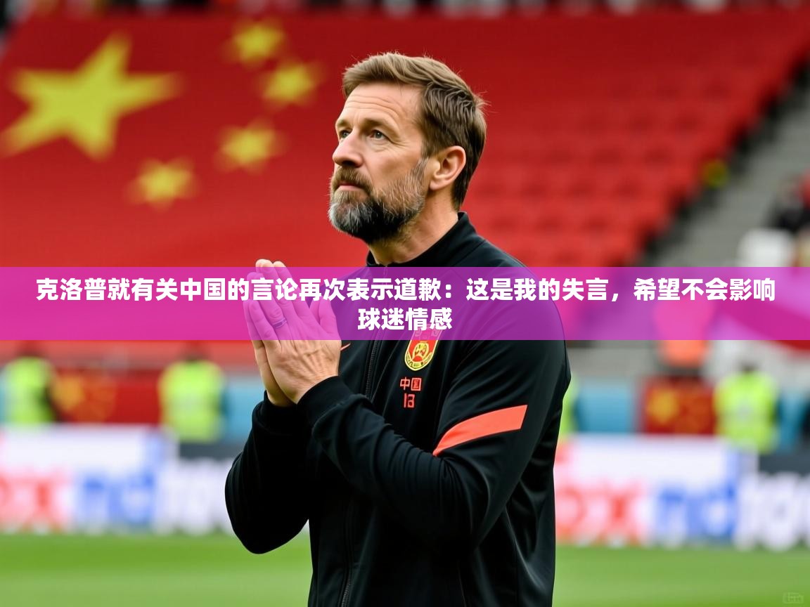 2025米兰体育官网入口克洛普就有关中国的言论再次表示道歉：这是我的失言，希望不会影响球迷情感