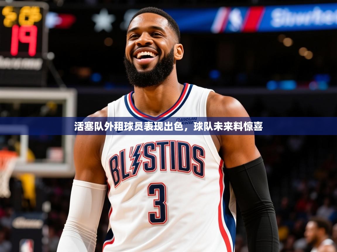 2025米兰体育官网入口活塞队外租球员表现出色，球队未来料惊喜