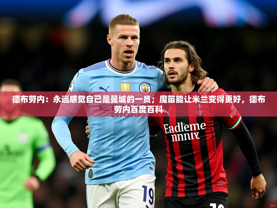 2025米兰体育平台德布劳内：永远感觉自己是曼城的一员；魔笛能让米兰变得更好，德布劳内百度百科
