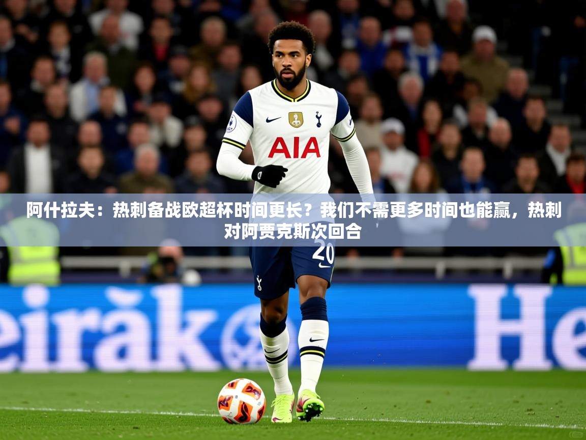 2025米兰体育网站优惠多阿什拉夫：热刺备战欧超杯时间更长？我们不需更多时间也能赢，热刺对阿贾克斯次回合