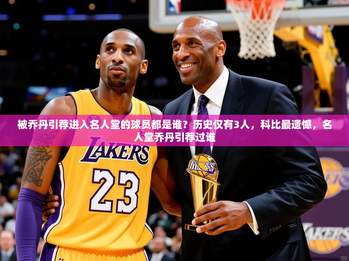 2025米兰体育官网网页版被乔丹引荐进入名人堂的球员都是谁？历史仅有3人，科比最遗憾，名人堂乔丹引荐过谁