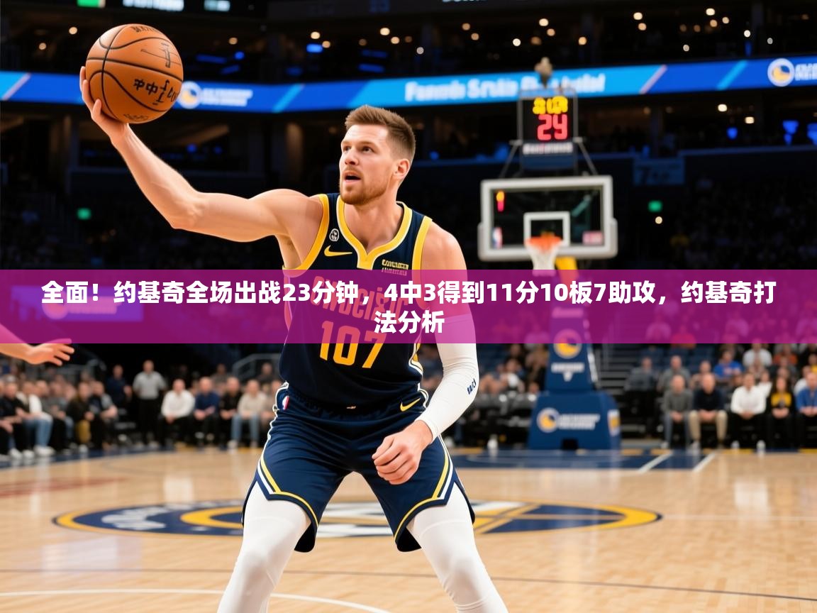 2025米兰体育官网网页版全面！约基奇全场出战23分钟，4中3得到11分10板7助攻，约基奇打法分析