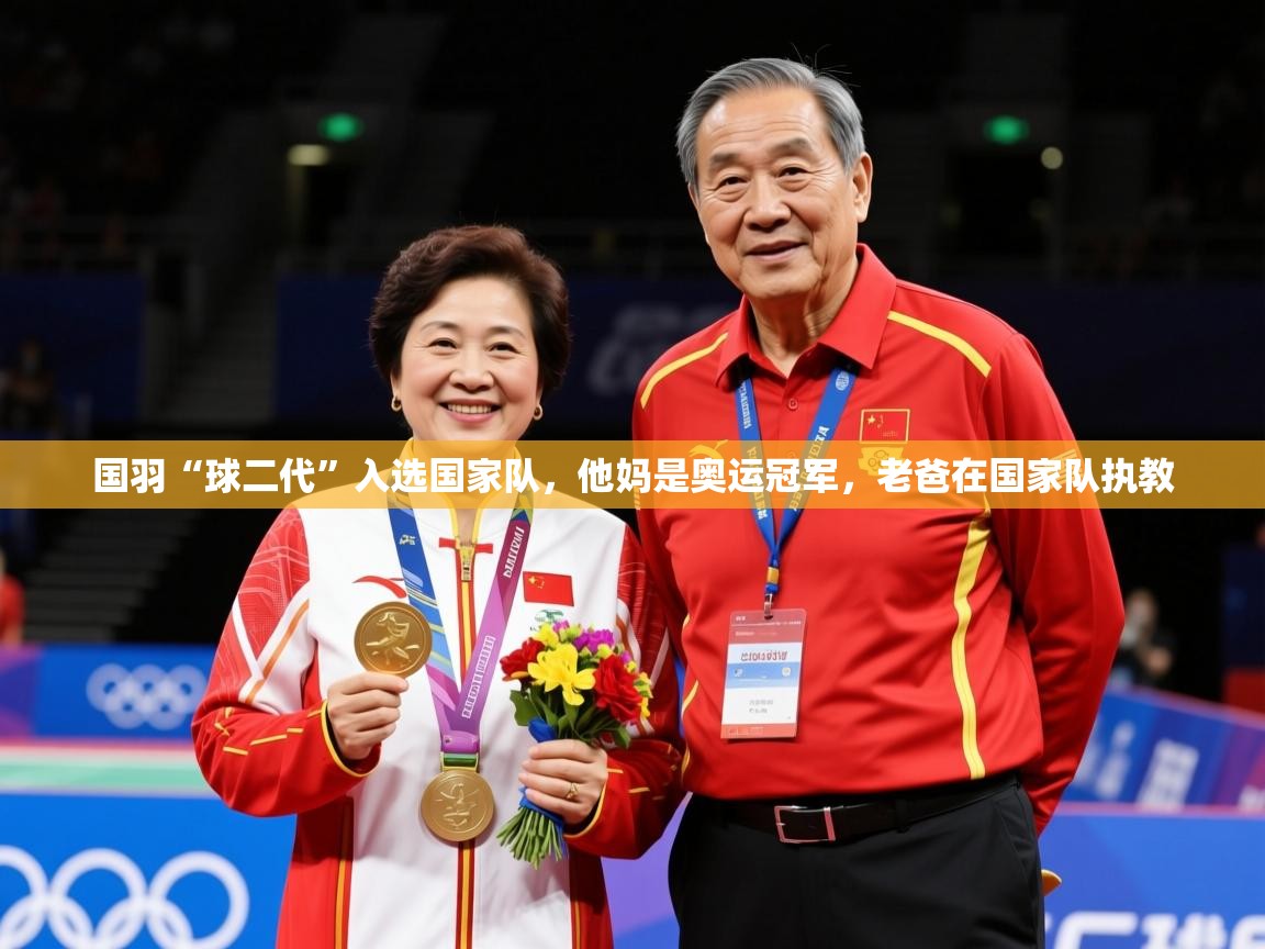 2025米兰体育是正规的吗国羽“球二代”入选国家队，他妈是奥运冠军，老爸在国家队执教