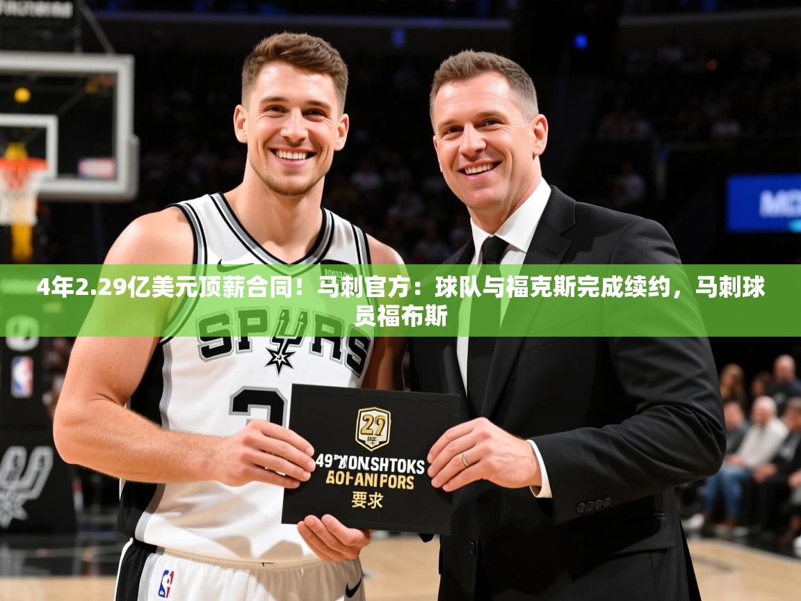 2025米兰体育官网入口4年2.29亿美元顶薪合同！马刺官方：球队与福克斯完成续约，马刺球员福布斯