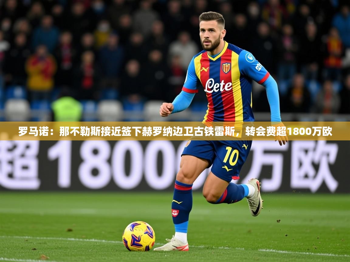 2025米兰体育报罗马诺：那不勒斯接近签下赫罗纳边卫古铁雷斯，转会费超1800万欧