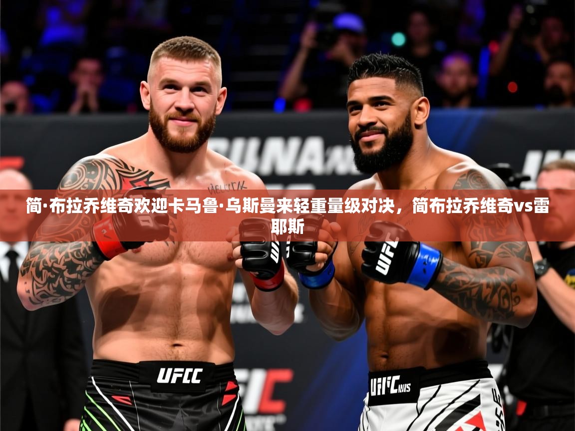 2025米兰体育官网入口简·布拉乔维奇欢迎卡马鲁·乌斯曼来轻重量级对决，简布拉乔维奇vs雷耶斯