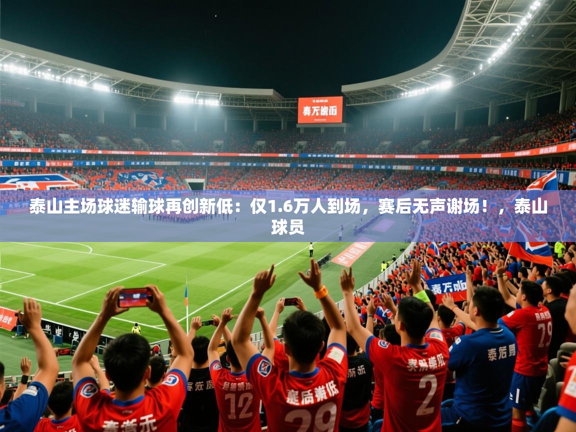 2025米兰体育直播泰山主场球迷输球再创新低：仅1.6万人到场，赛后无声谢场！，泰山球员