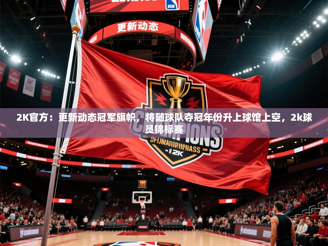 2025米兰体育app官网入口2K官方：更新动态冠军旗帜，将随球队夺冠年份升上球馆上空，2k球员锦标赛