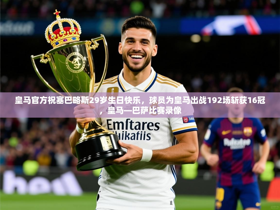 2025米兰体育网址皇马官方祝塞巴略斯29岁生日快乐，球员为皇马出战192场斩获16冠，皇马—巴萨比赛录像