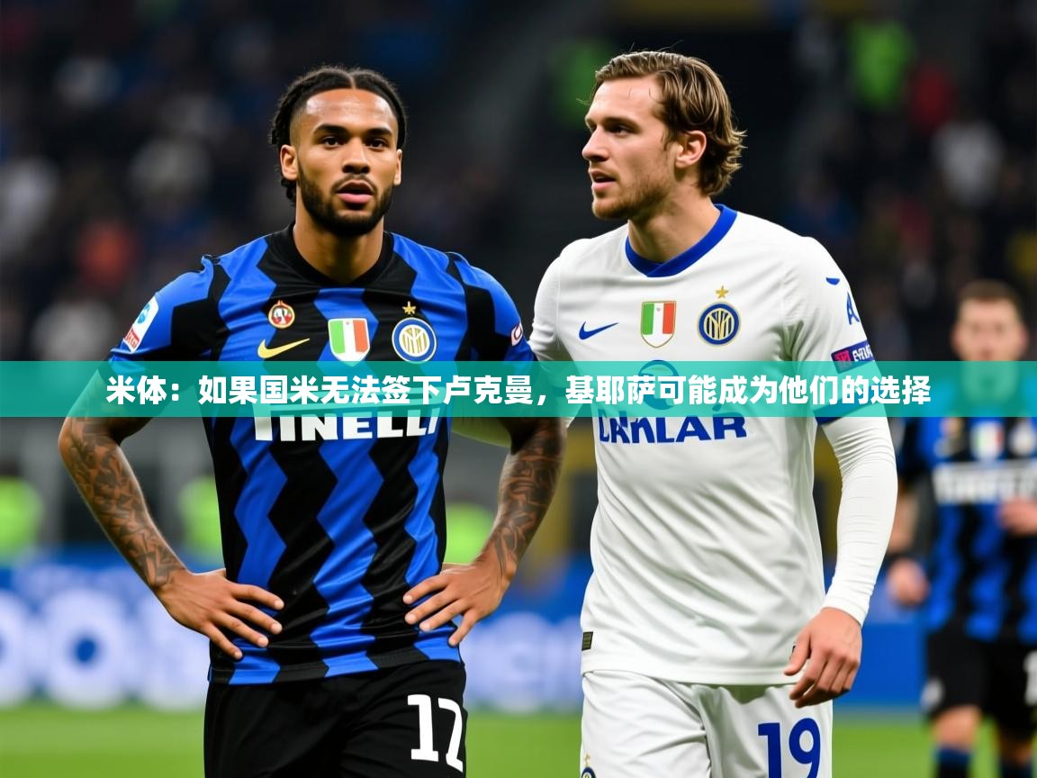 2025米兰体育官网网页版网页米体：如果国米无法签下卢克曼，基耶萨可能成为他们的选择  第2张