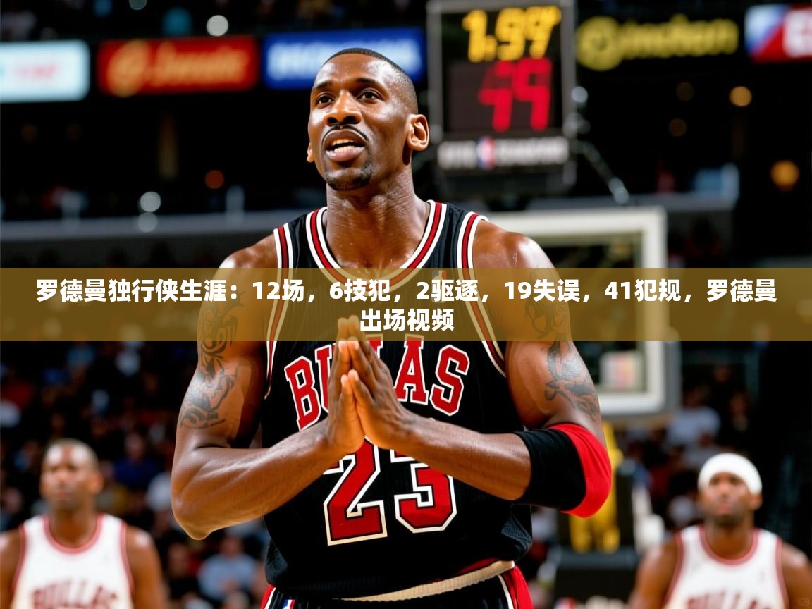 2025米兰体育下载罗德曼独行侠生涯：12场，6技犯，2驱逐，19失误，41犯规，罗德曼出场视频