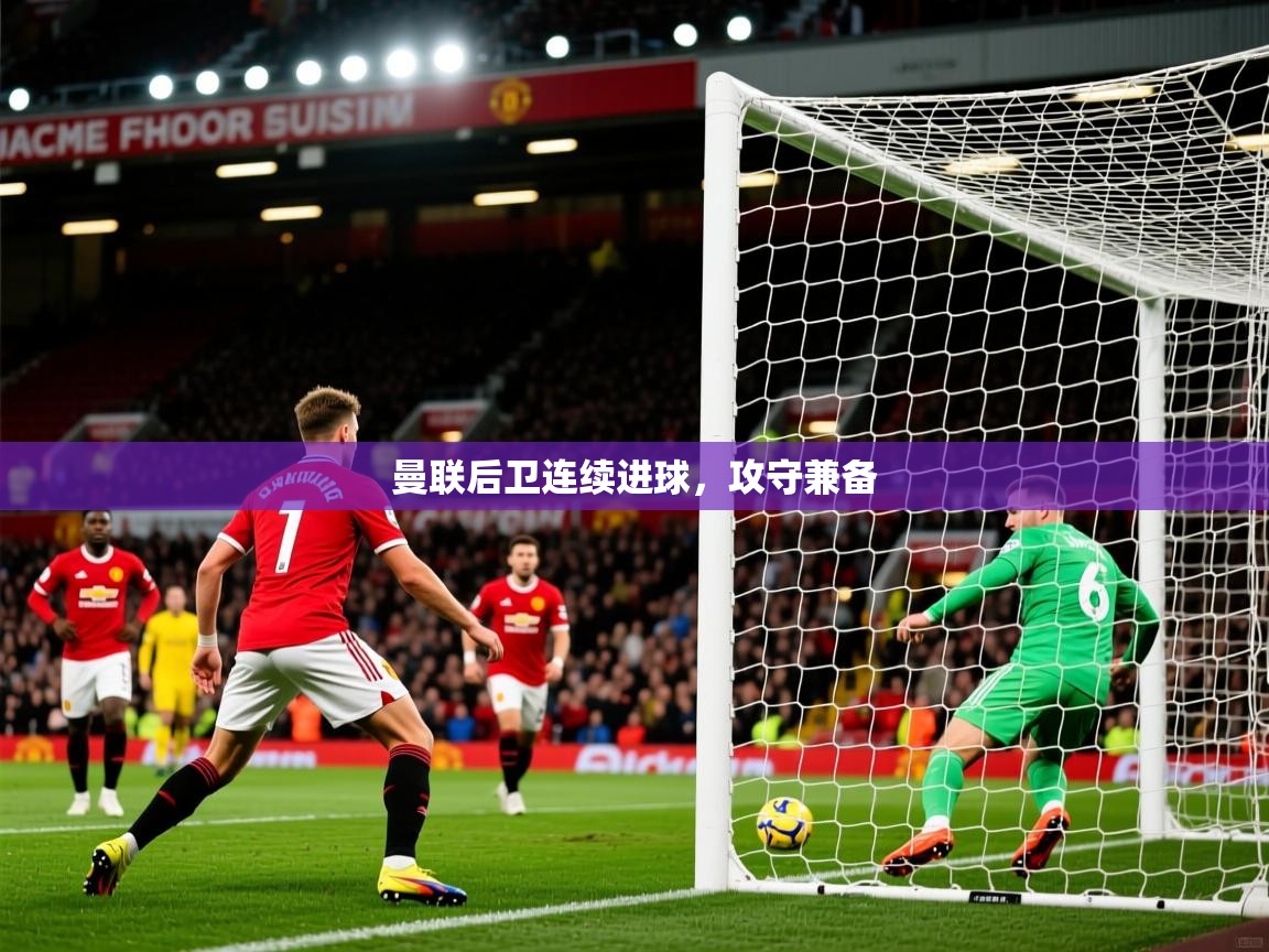 2025米兰体育下载曼联后卫连续进球，攻守兼备