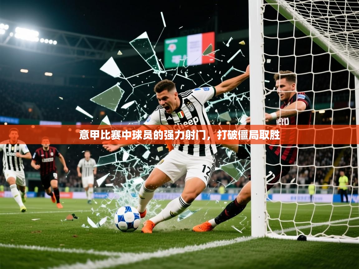 2025米兰体育意甲比赛中球员的强力射门，打破僵局取胜