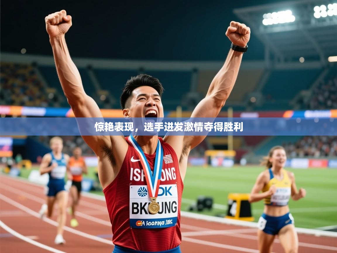 2026米兰体育官网惊艳表现，选手迸发激情夺得胜利