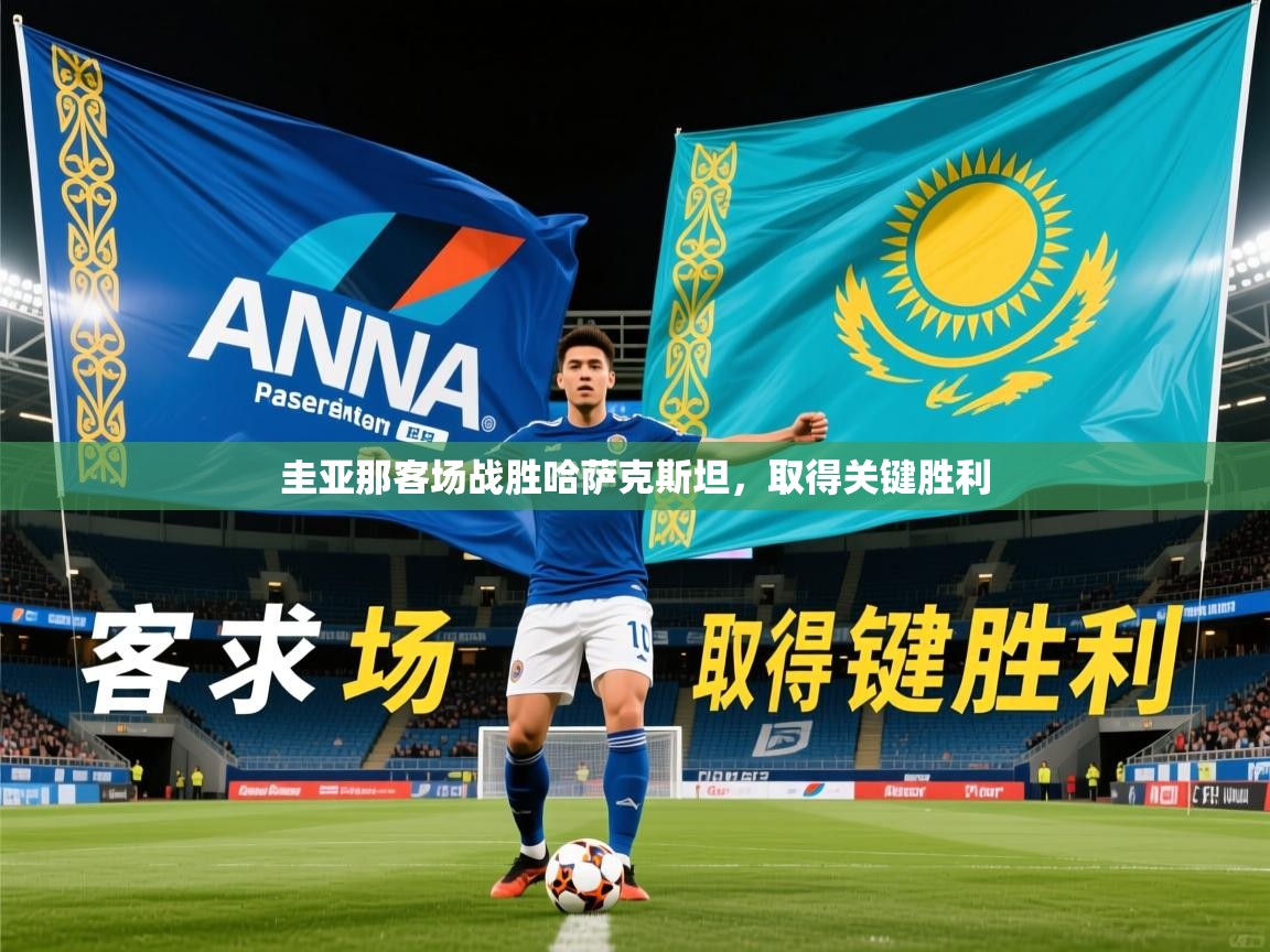 2026米兰体育官方客户端下载圭亚那客场战胜哈萨克斯坦，取得关键胜利
