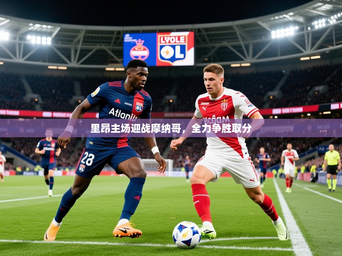2026米兰体育app官网登录里昂主场迎战摩纳哥，全力争胜取分