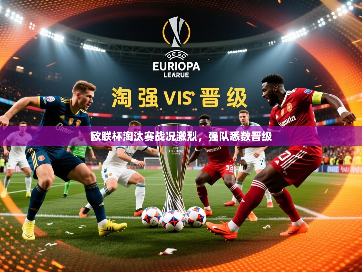 2026米兰体育官方拉斯帕尔马斯赞助商欧联杯淘汰赛战况激烈，强队悉数晋级