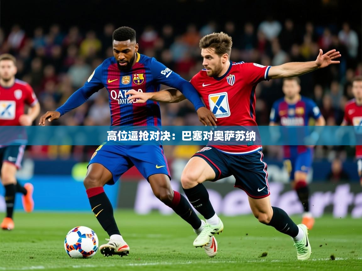 2026米兰体育网站拉斯帕尔马斯赞助商高位逼抢对决：巴塞对奥萨苏纳