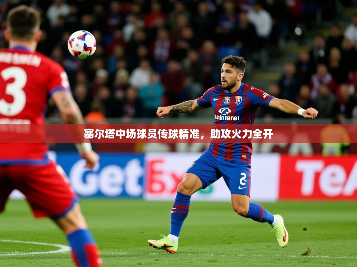 2026米兰体育平台塞尔塔中场球员传球精准，助攻火力全开