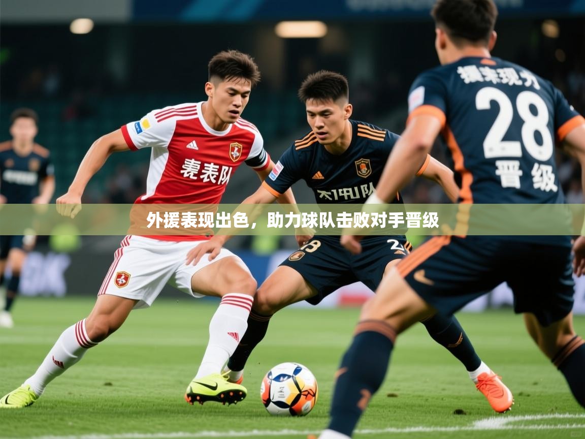 2026米兰体育网址外援表现出色，助力球队击败对手晋级