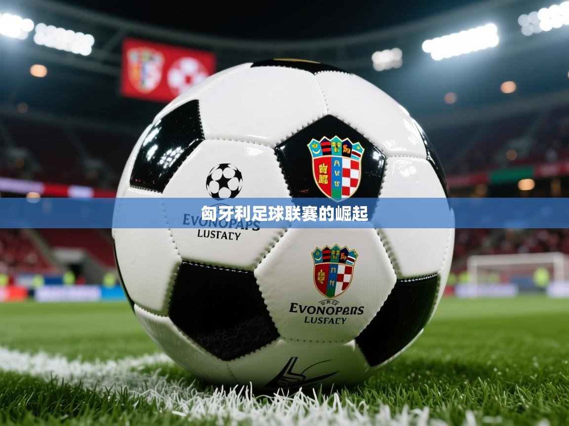 2026米兰体育网站拉斯帕尔马斯赞助商匈牙利足球联赛的崛起