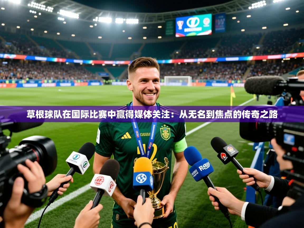 2026米兰体育官网草根球队在国际比赛中赢得媒体关注：从无名到焦点的传奇之路
