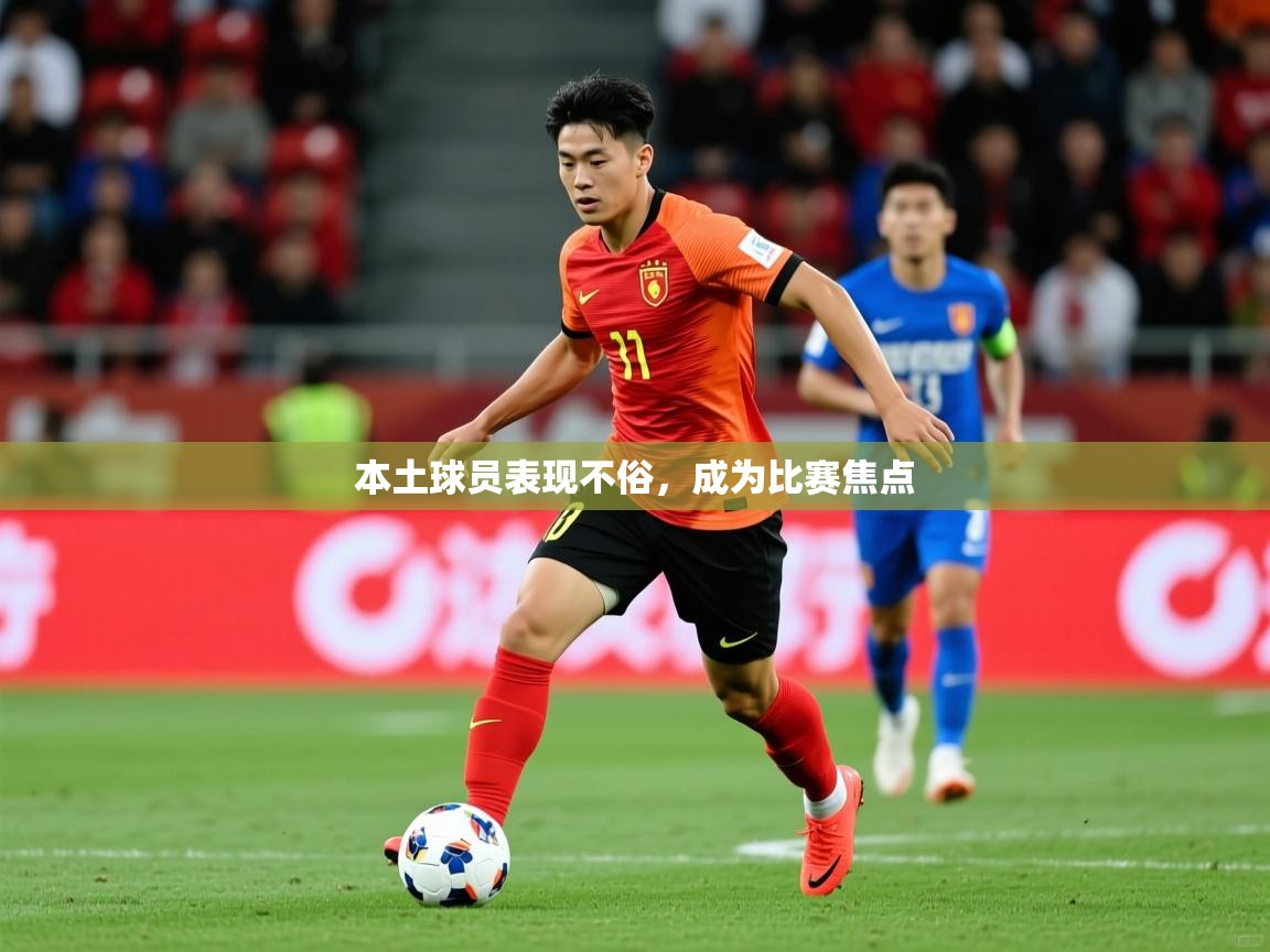2026米兰体育官网入口本土球员表现不俗，成为比赛焦点