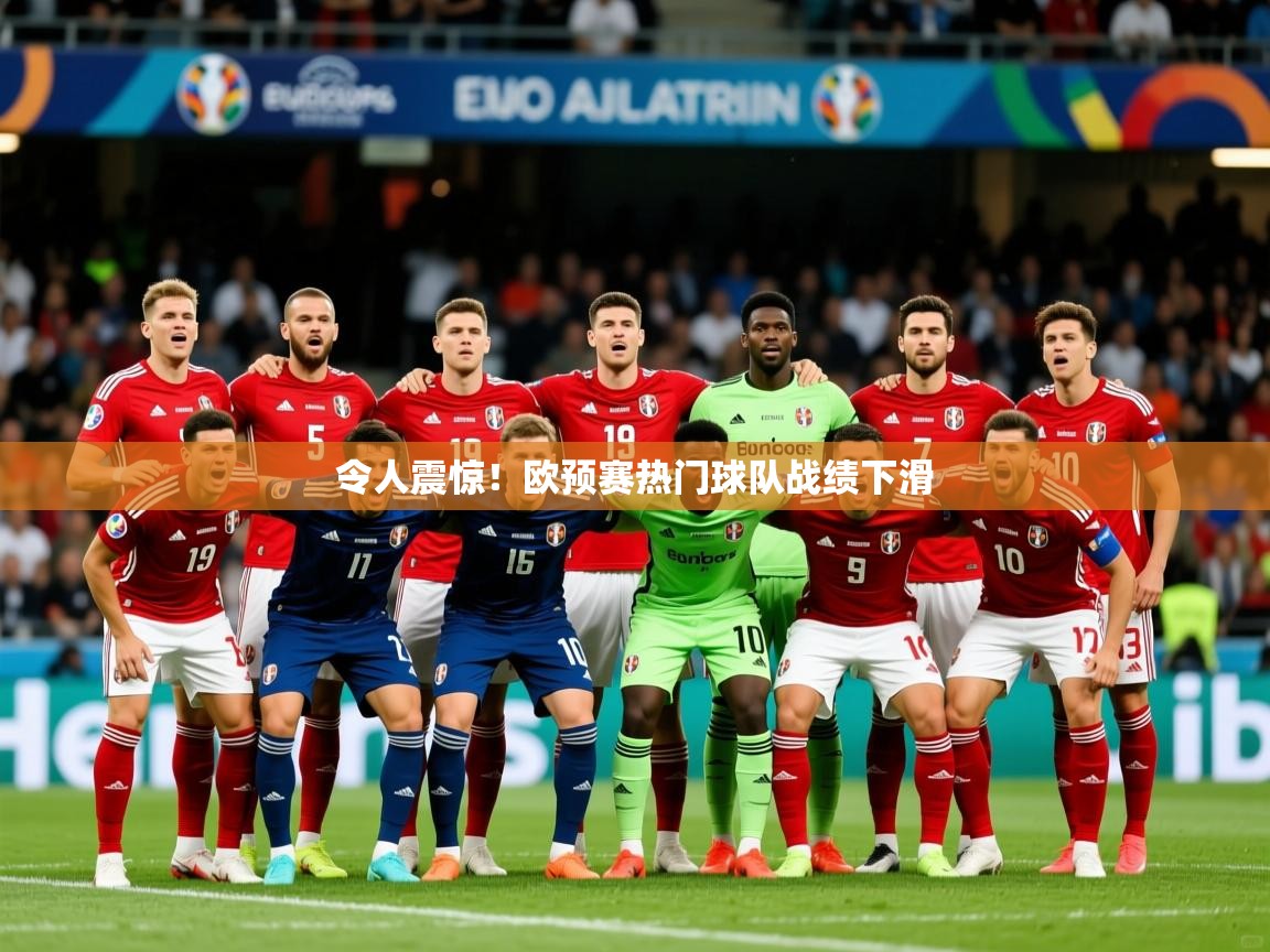 2026米兰体育在线令人震惊！欧预赛热门球队战绩下滑  第2张