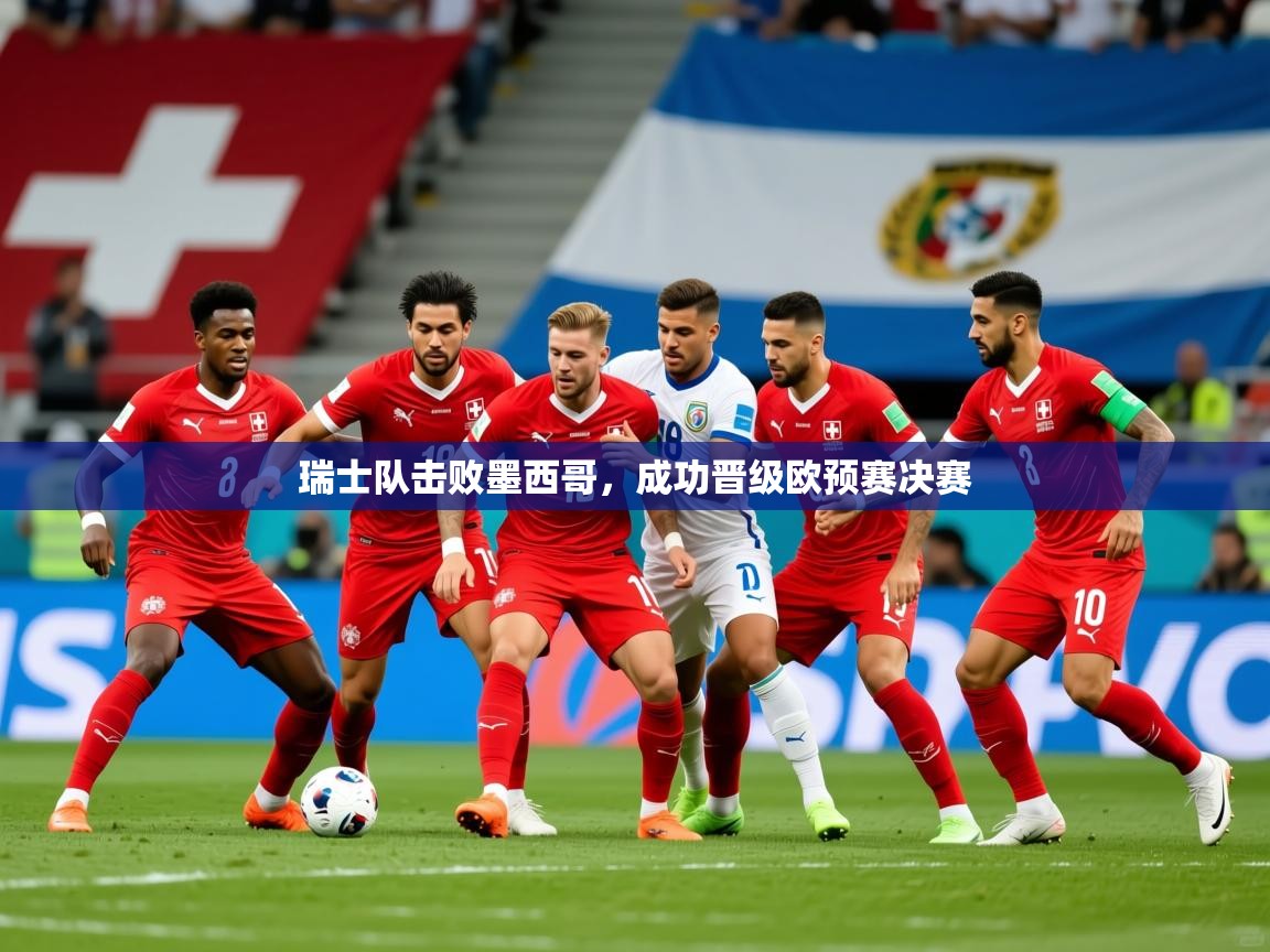 2026米兰体育在线瑞士队击败墨西哥，成功晋级欧预赛决赛