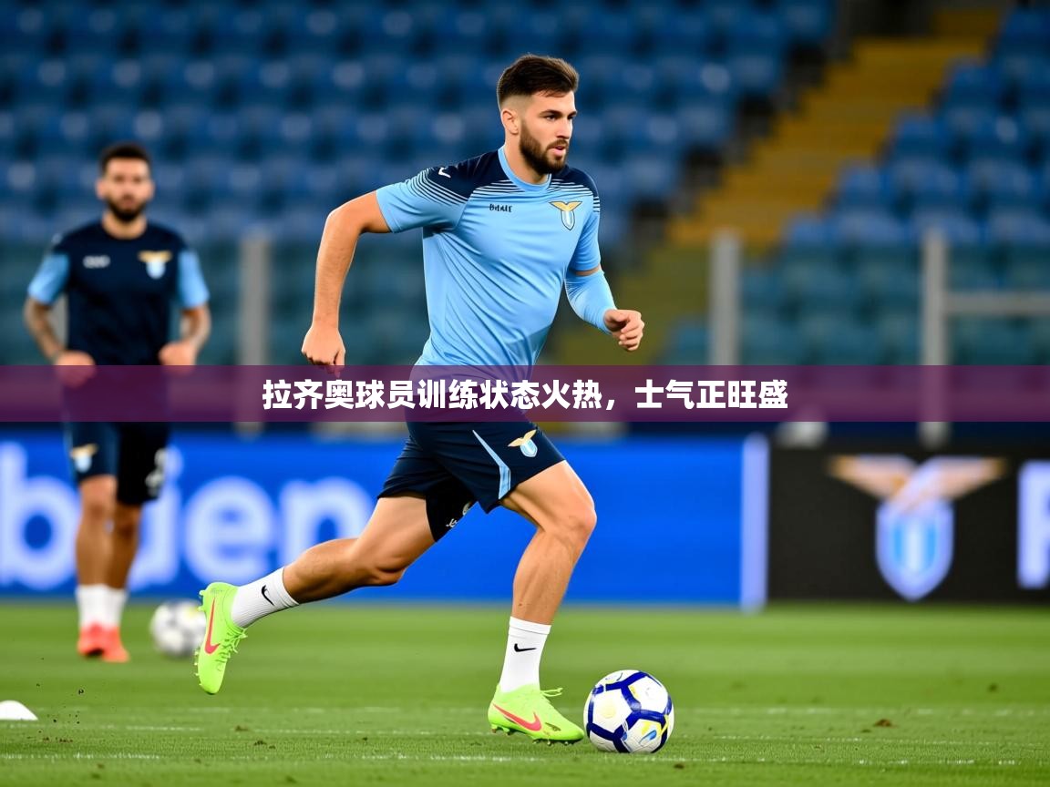 2026米兰体育官方拉斯帕尔马斯赞助商拉齐奥球员训练状态火热，士气正旺盛