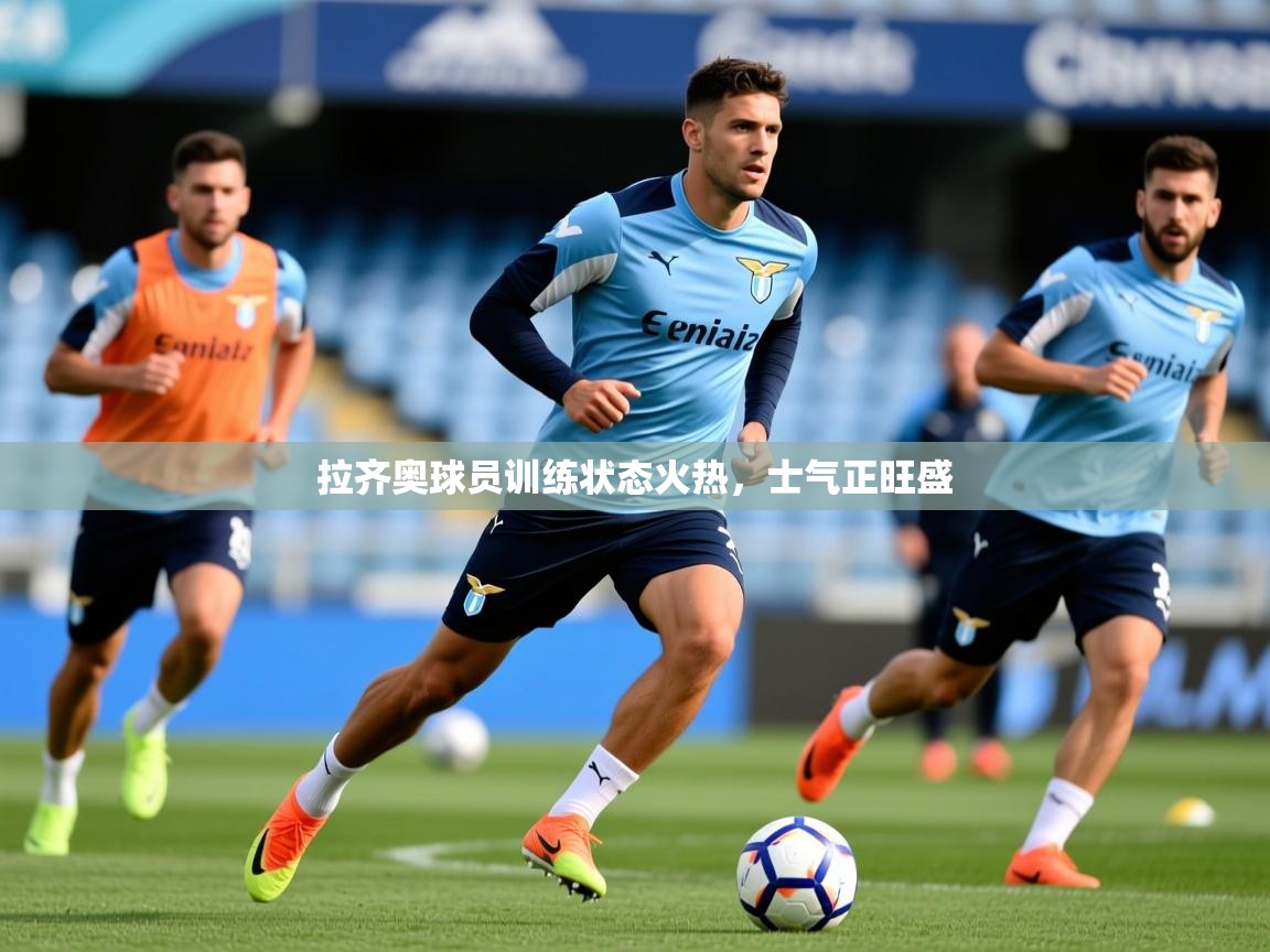 2026米兰体育官方拉斯帕尔马斯赞助商拉齐奥球员训练状态火热,士气正旺盛 第3张
