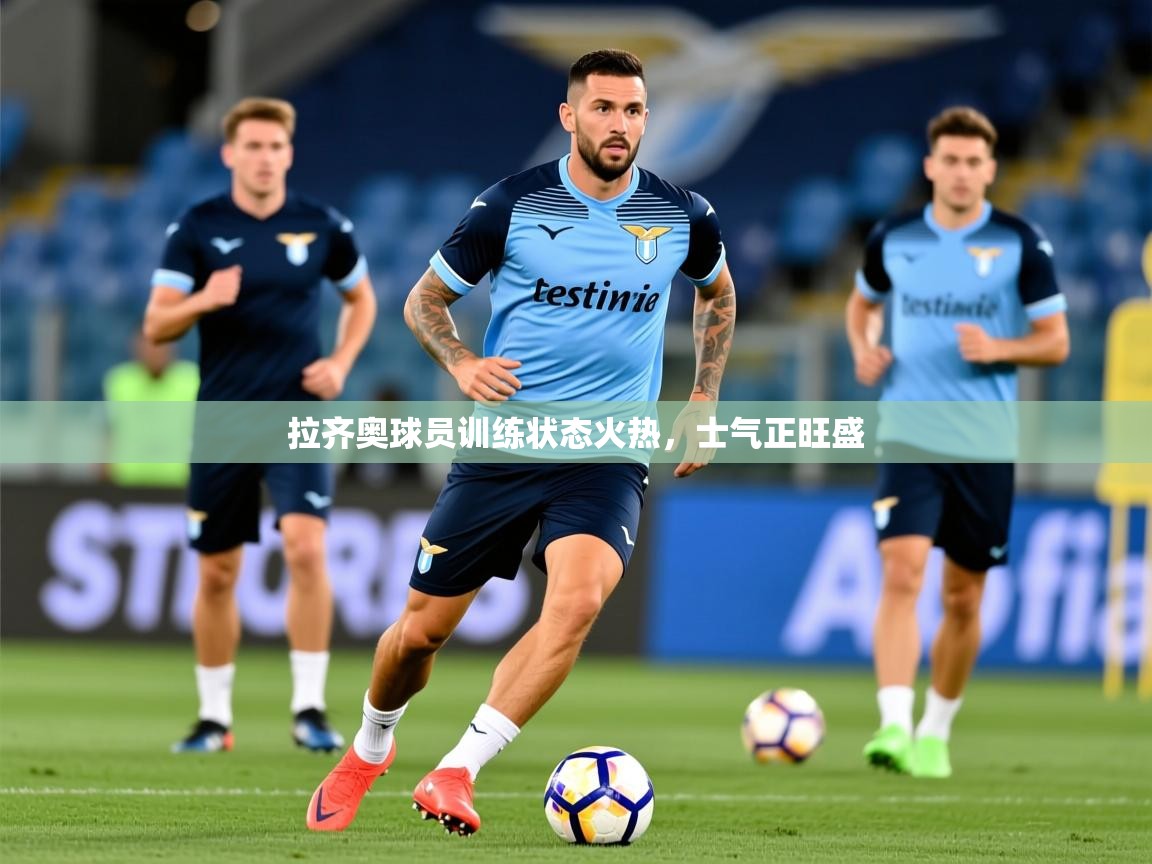 2026米兰体育官方拉斯帕尔马斯赞助商拉齐奥球员训练状态火热,士气正旺盛 第2张