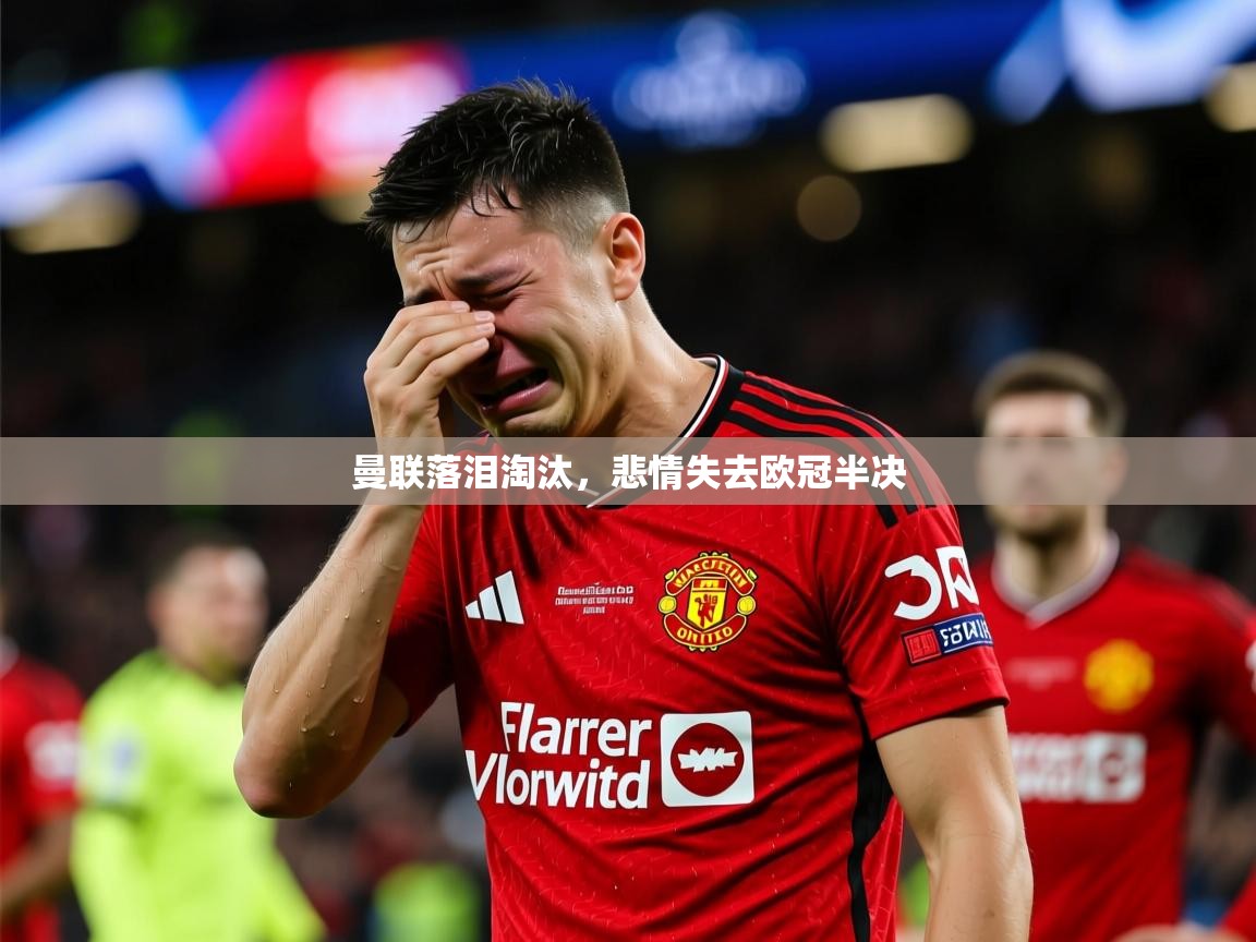 2026米兰体育app官网入口曼联落泪淘汰，悲情失去欧冠半决