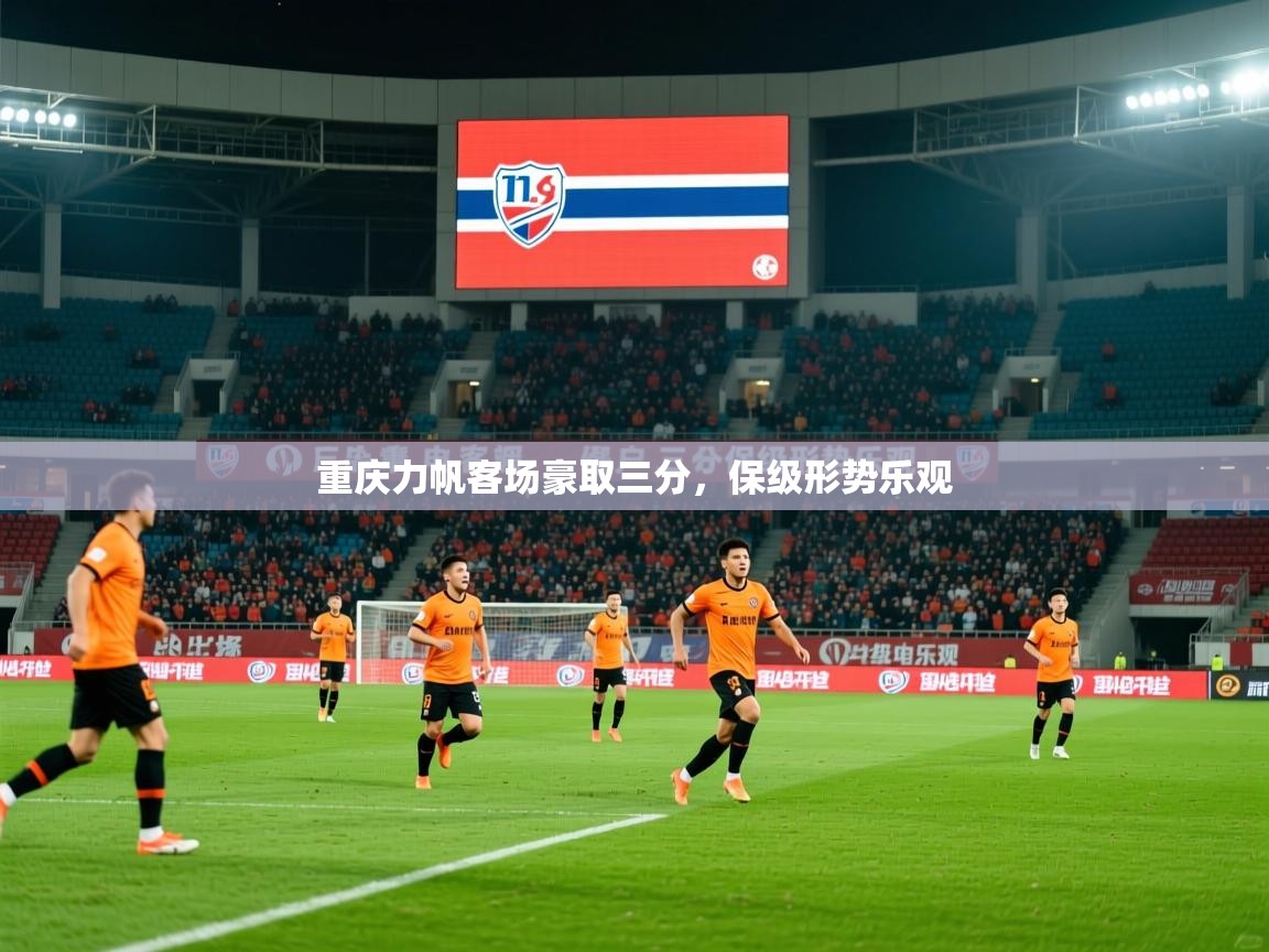 2026米兰体育平台登录入口重庆力帆客场豪取三分，保级形势乐观