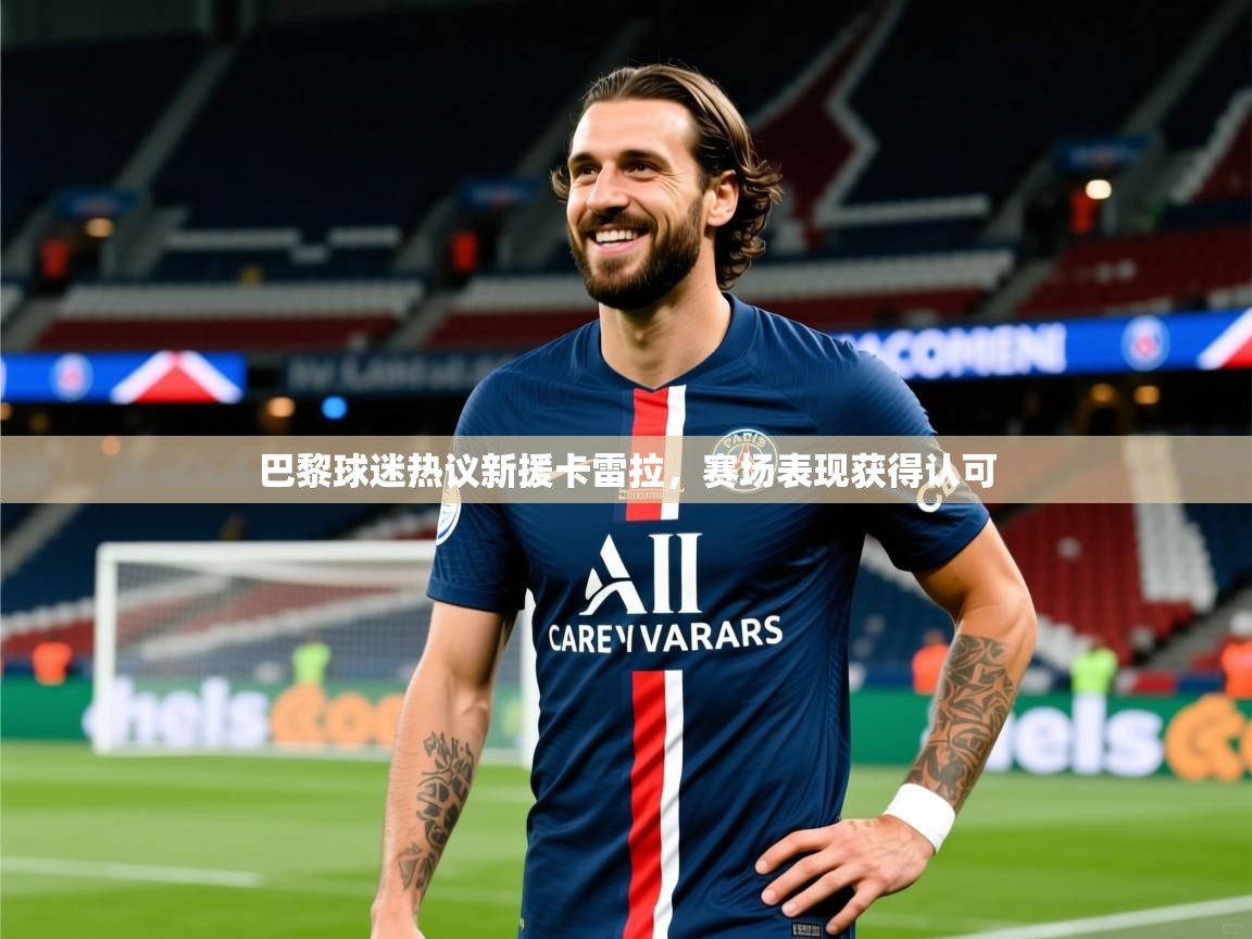 2026米兰体育巴黎球迷热议新援卡雷拉，赛场表现获得认可