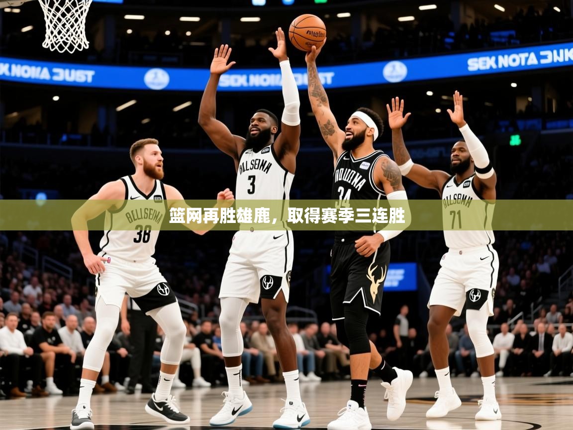 2026米兰体育官方客户端下载篮网再胜雄鹿，取得赛季三连胜