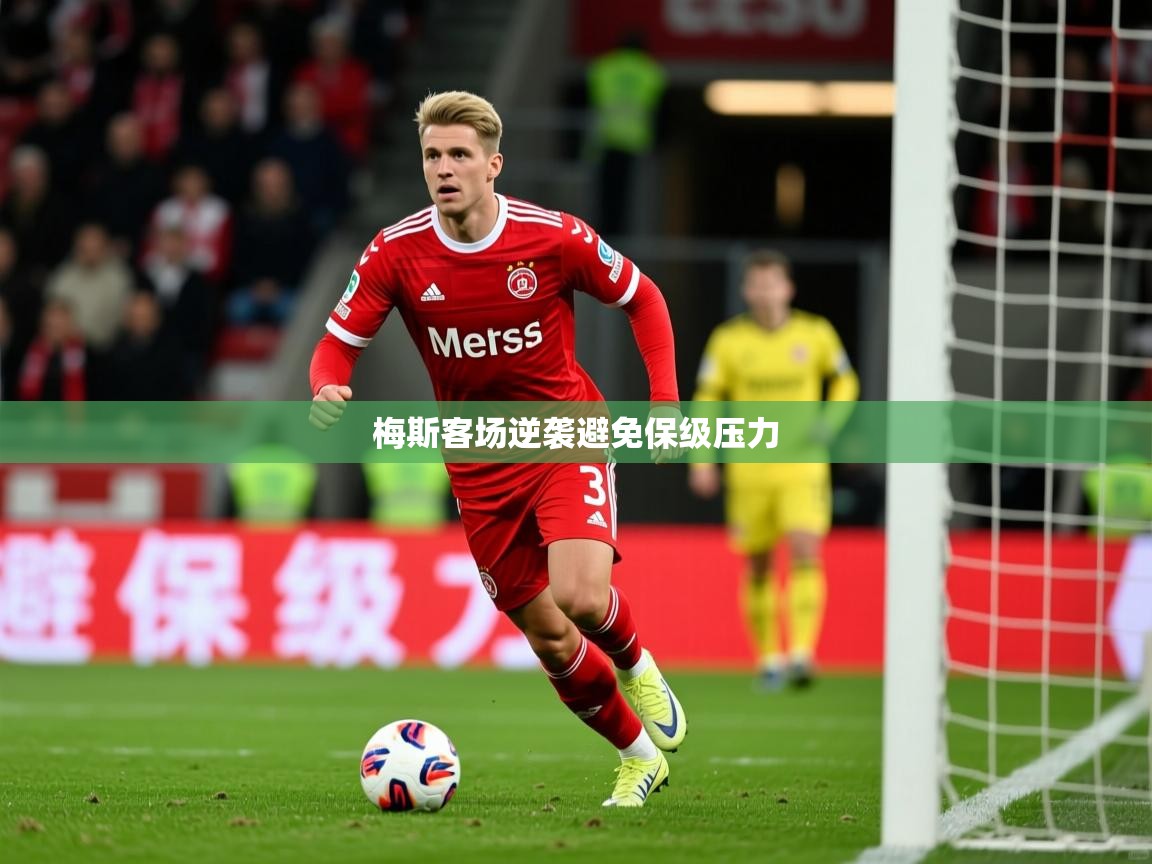 2026米兰体育官网网页版梅斯客场逆袭避免保级压力 第2张