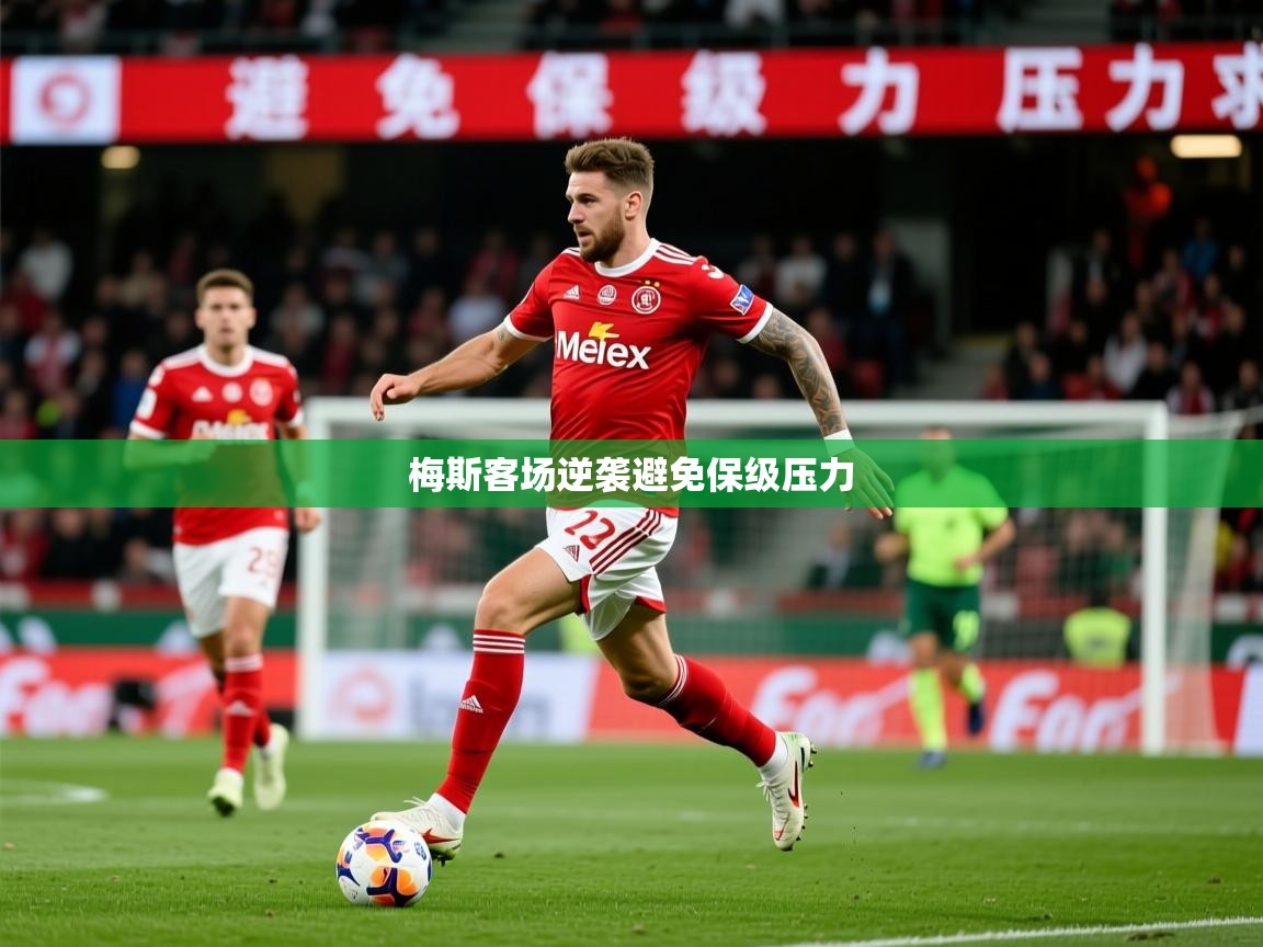 2026米兰体育官网网页版梅斯客场逆袭避免保级压力 第3张