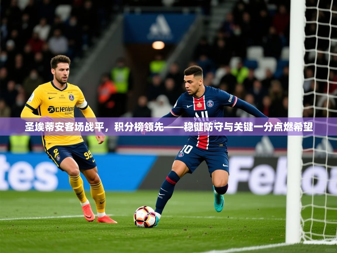 2026米兰体育官方拉斯帕尔马斯赞助商圣埃蒂安客场战平，积分榜领先——稳健防守与关键一分点燃希望